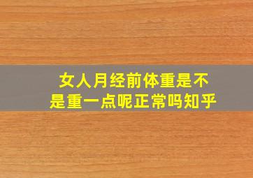 女人月经前体重是不是重一点呢正常吗知乎