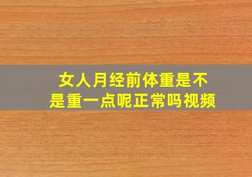 女人月经前体重是不是重一点呢正常吗视频