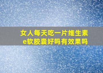 女人每天吃一片维生素e软胶囊好吗有效果吗