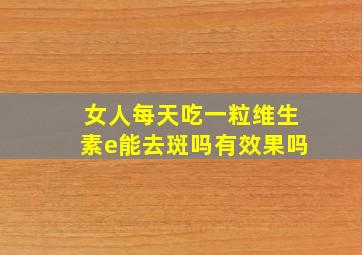 女人每天吃一粒维生素e能去斑吗有效果吗