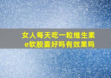 女人每天吃一粒维生素e软胶囊好吗有效果吗