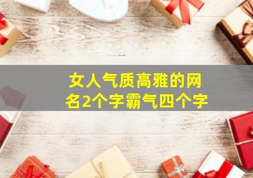 女人气质高雅的网名2个字霸气四个字