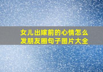 女儿出嫁前的心情怎么发朋友圈句子图片大全