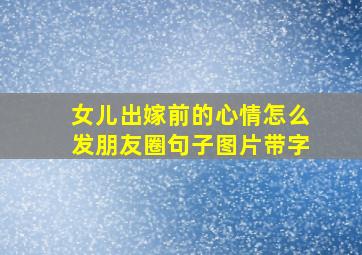 女儿出嫁前的心情怎么发朋友圈句子图片带字