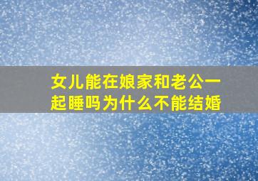 女儿能在娘家和老公一起睡吗为什么不能结婚