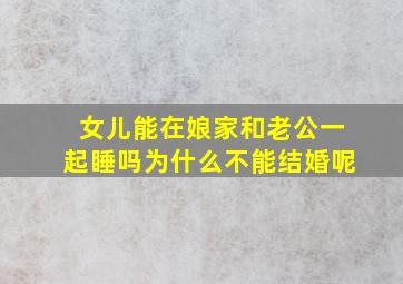 女儿能在娘家和老公一起睡吗为什么不能结婚呢