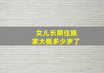 女儿长期住娘家大概多少岁了