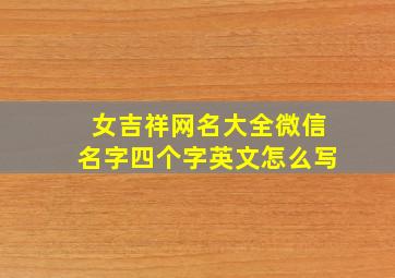 女吉祥网名大全微信名字四个字英文怎么写