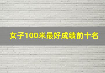 女子100米最好成绩前十名