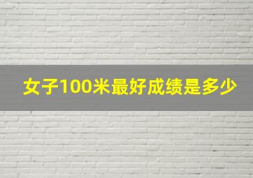 女子100米最好成绩是多少