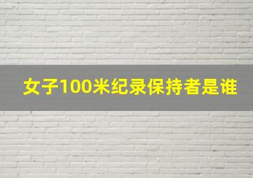 女子100米纪录保持者是谁