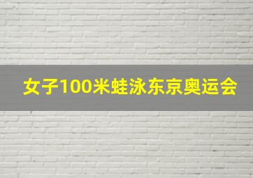 女子100米蛙泳东京奥运会