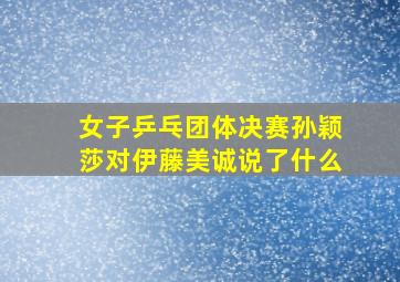 女子乒乓团体决赛孙颖莎对伊藤美诚说了什么