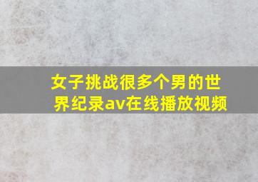 女子挑战很多个男的世界纪录av在线播放视频