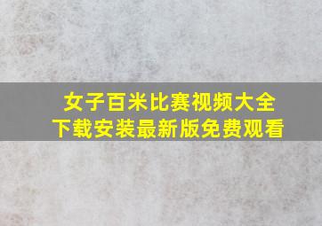 女子百米比赛视频大全下载安装最新版免费观看