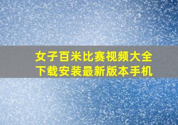 女子百米比赛视频大全下载安装最新版本手机