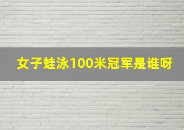 女子蛙泳100米冠军是谁呀