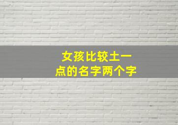 女孩比较土一点的名字两个字