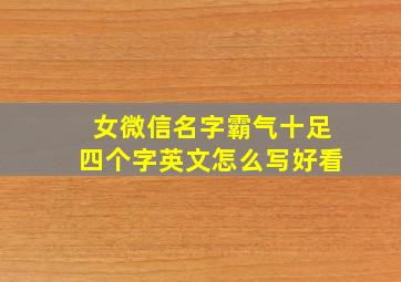 女微信名字霸气十足四个字英文怎么写好看