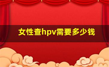 女性查hpv需要多少钱