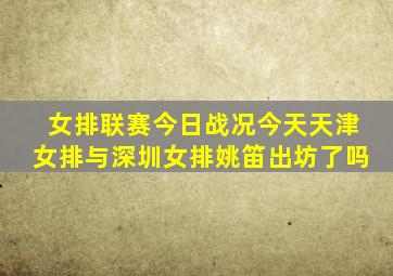 女排联赛今日战况今天天津女排与深圳女排姚笛出坊了吗