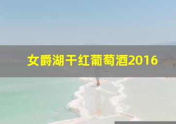 女爵湖干红葡萄酒2016