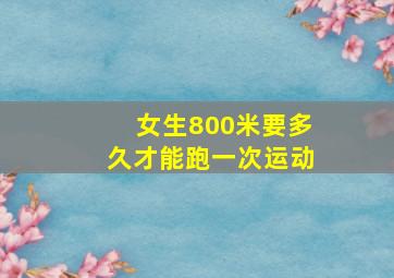 女生800米要多久才能跑一次运动