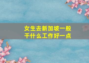 女生去新加坡一般干什么工作好一点