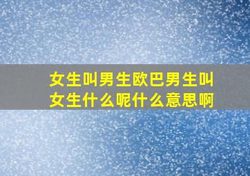 女生叫男生欧巴男生叫女生什么呢什么意思啊