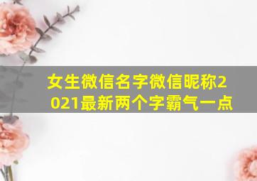 女生微信名字微信昵称2021最新两个字霸气一点