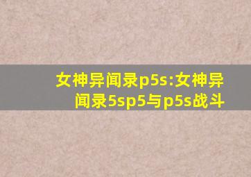 女神异闻录p5s:女神异闻录5sp5与p5s战斗