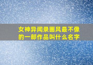 女神异闻录画风最不像的一部作品叫什么名字