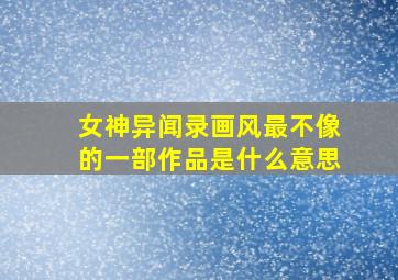 女神异闻录画风最不像的一部作品是什么意思