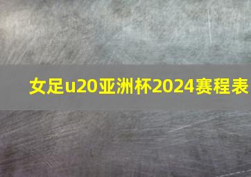 女足u20亚洲杯2024赛程表