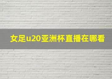 女足u20亚洲杯直播在哪看