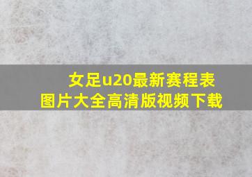 女足u20最新赛程表图片大全高清版视频下载