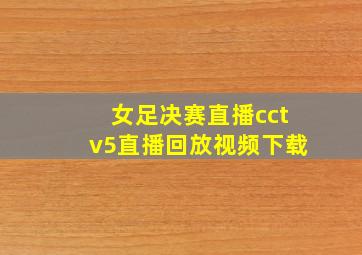 女足决赛直播cctv5直播回放视频下载