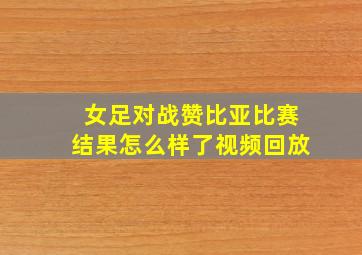 女足对战赞比亚比赛结果怎么样了视频回放