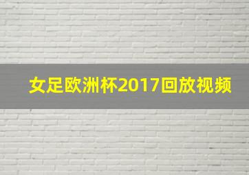 女足欧洲杯2017回放视频