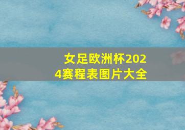 女足欧洲杯2024赛程表图片大全