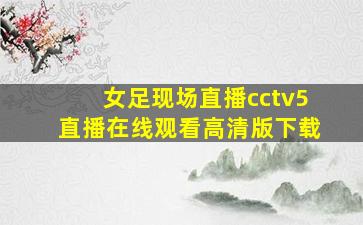 女足现场直播cctv5直播在线观看高清版下载