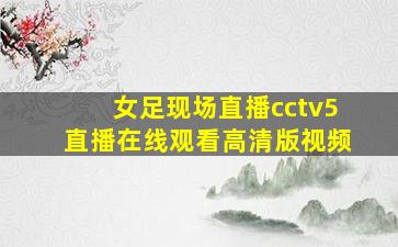 女足现场直播cctv5直播在线观看高清版视频