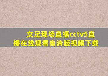 女足现场直播cctv5直播在线观看高清版视频下载