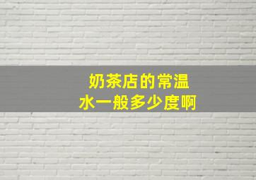 奶茶店的常温水一般多少度啊