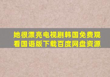 她很漂亮电视剧韩国免费观看国语版下载百度网盘资源