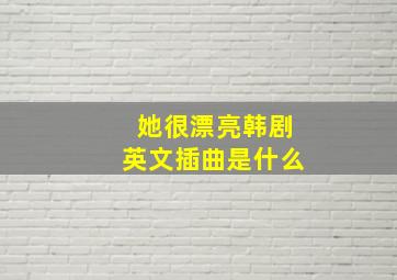 她很漂亮韩剧英文插曲是什么