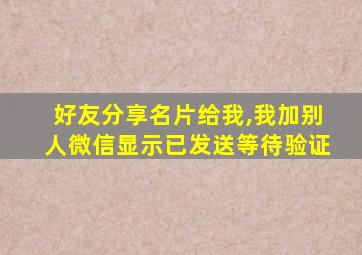 好友分享名片给我,我加别人微信显示已发送等待验证