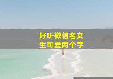 好听微信名女生可爱两个字