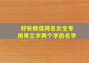 好听微信网名女生专用带兰字两个字的名字