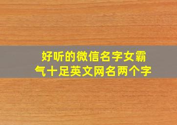 好听的微信名字女霸气十足英文网名两个字